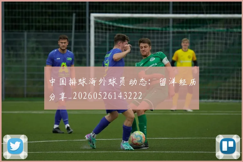中国排球海外球员动态：留洋经历分享_20260526143222