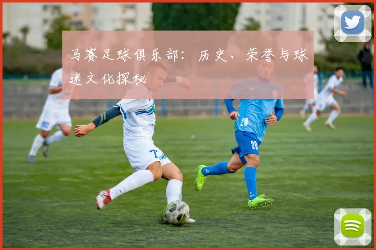 马赛足球俱乐部：历史、荣誉与球迷文化探秘