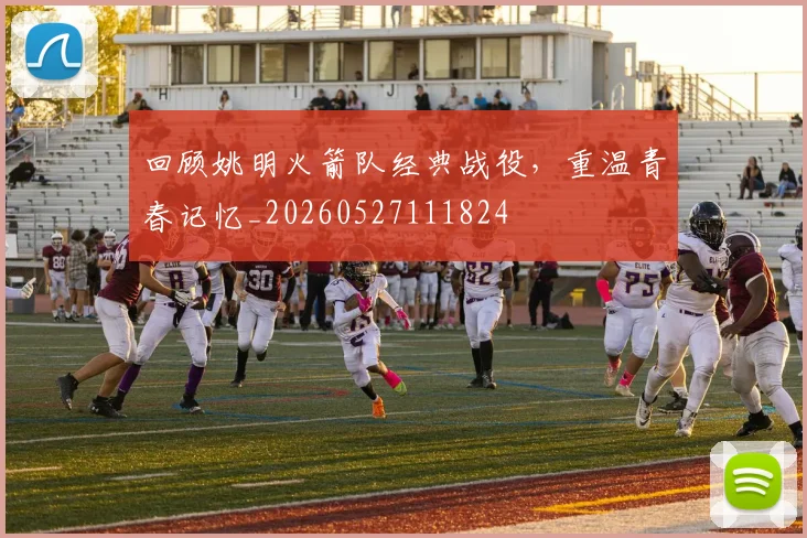 回顾姚明火箭队经典战役,重温青春记忆_20260527111824
