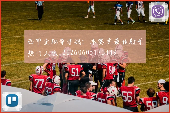 西甲金靴争夺战：本赛季最佳射手热门人选_20260605173449
