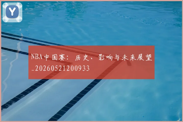 NBA中国赛：历史、影响与未来展望_20260521200933