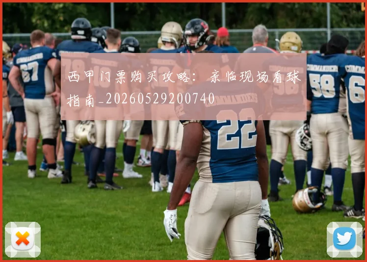 西甲门票购买攻略：亲临现场看球指南_20260529200740