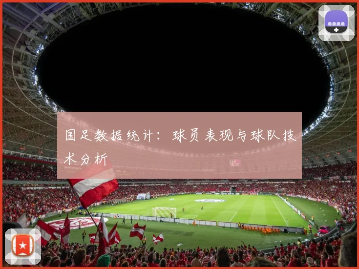 国足数据统计：球员表现与球队技术分析
