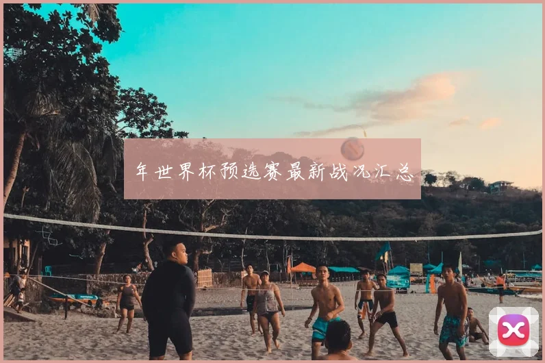 年世界杯预选赛最新战况汇总