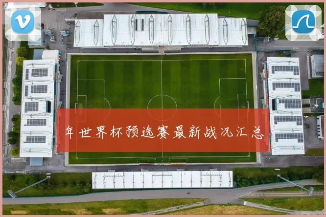 年世界杯预选赛最新战况汇总