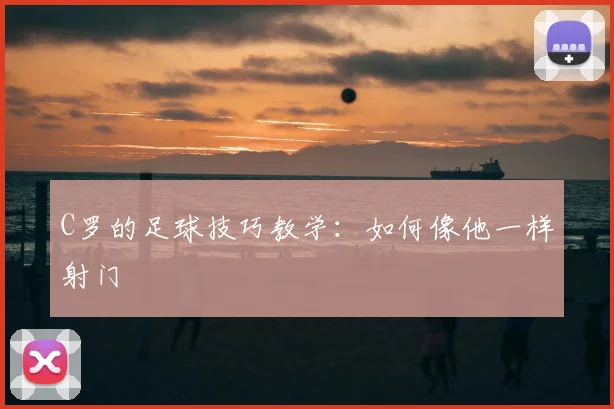 C罗的足球技巧教学：如何像他一样射门